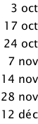 3 oct 17 oct 24 oct 7 nov 14 nov 28 nov 12 déc